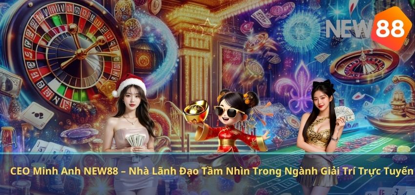 CEO MINH ANH CEO Minh Anh NEW88 – Nhà Lãnh Đạo Tầm Nhìn Trong Ngành Giải Trí Trực Tuyến