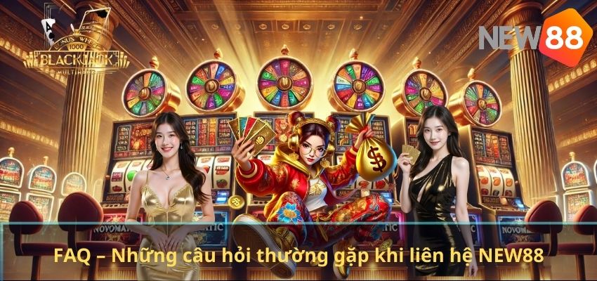 LIÊN HỆ NEW88 FAQ – Những câu hỏi thường gặp khi liên hệ NEW88