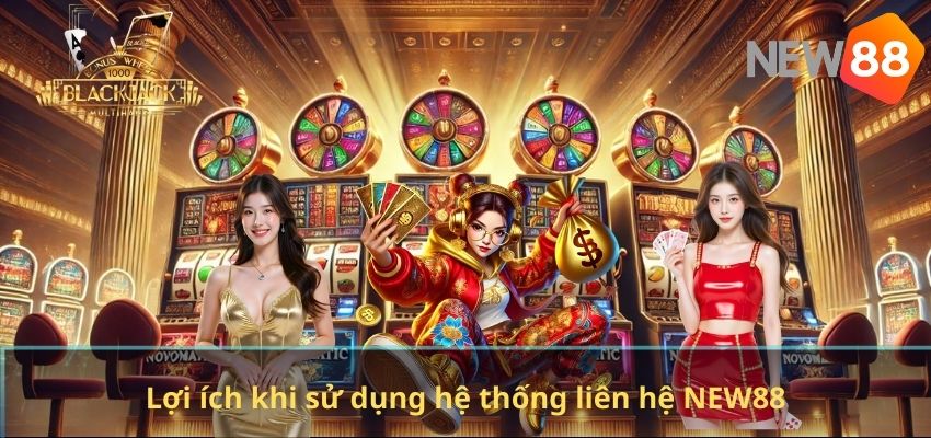 LIÊN HỆ NEW88 Lợi ích khi sử dụng hệ thống liên hệ NEW88