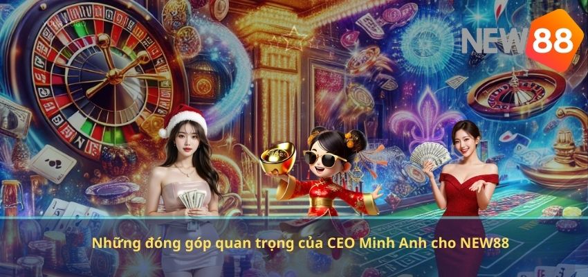 CEO MINH ANH Những đóng góp quan trọng của CEO Minh Anh cho NEW88